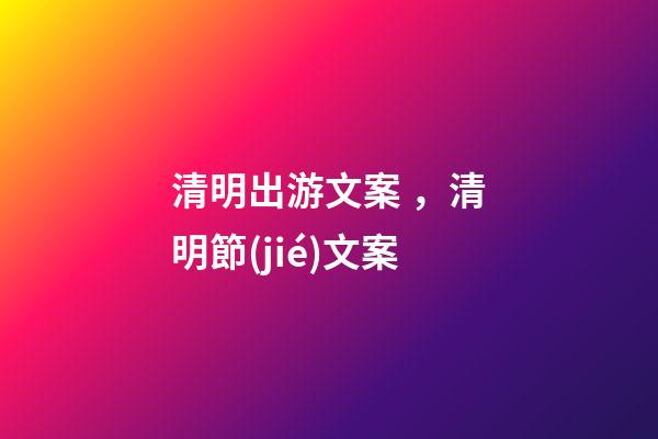 清明出游文案，清明節(jié)文案-第1張-觀點(diǎn)-玄機(jī)派
